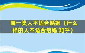 哪一类人不适合婚姻（什么样的人不适合结婚 知乎）